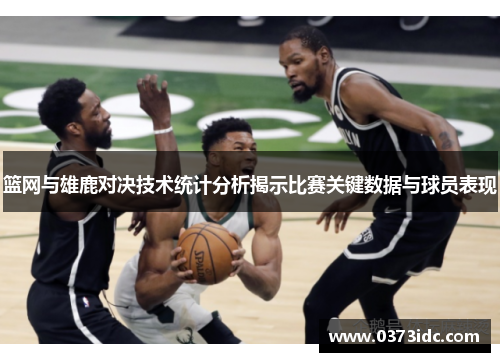 篮网与雄鹿对决技术统计分析揭示比赛关键数据与球员表现