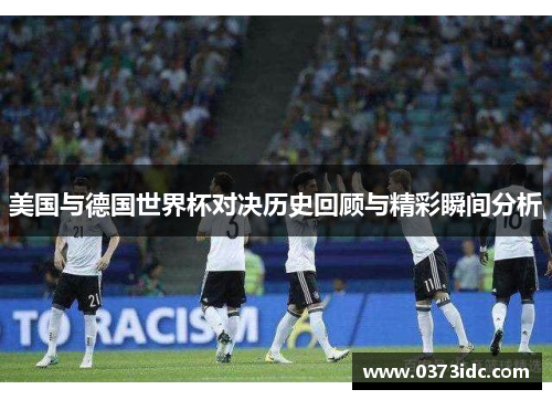 美国与德国世界杯对决历史回顾与精彩瞬间分析